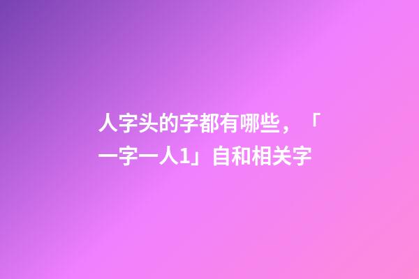 人字头的字都有哪些，「一字一人1」自(自己)和相关字-第1张-观点-玄机派