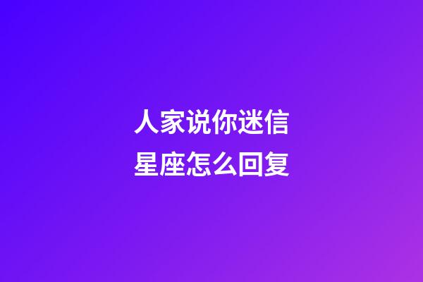 人家说你迷信星座怎么回复-第1张-星座运势-玄机派