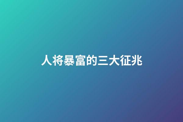 人将暴富的三大征兆