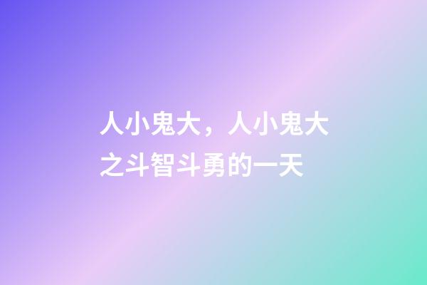 人小鬼大，人小鬼大之斗智斗勇的一天-第1张-观点-玄机派