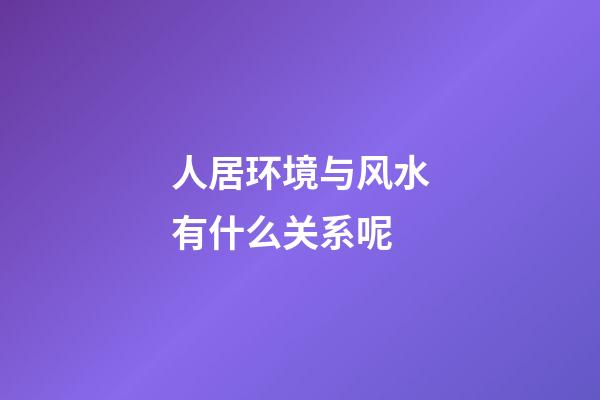 人居环境与风水有什么关系呢