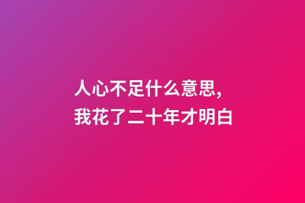 人心不足什么意思,我花了二十年才明白-第1张-观点-玄机派