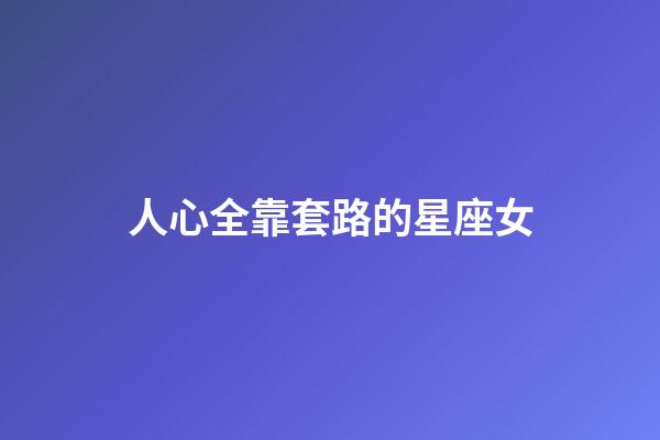 人心全靠套路的星座女-第1张-星座运势-玄机派