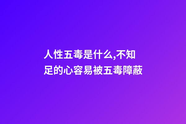 人性五毒是什么,不知足的心容易被五毒障蔽-第1张-观点-玄机派