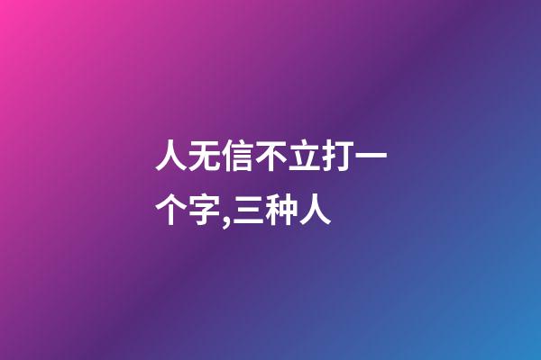 人无信不立打一个字,三种人-第1张-观点-玄机派