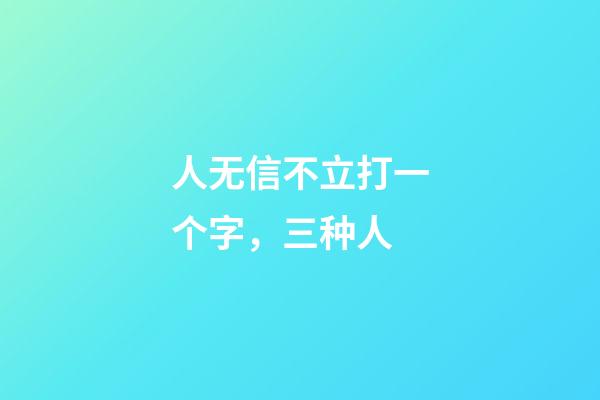 人无信不立打一个字，三种人-第1张-观点-玄机派