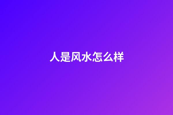人是风水怎么样