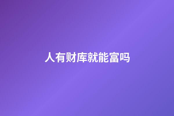 人有财库就能富吗