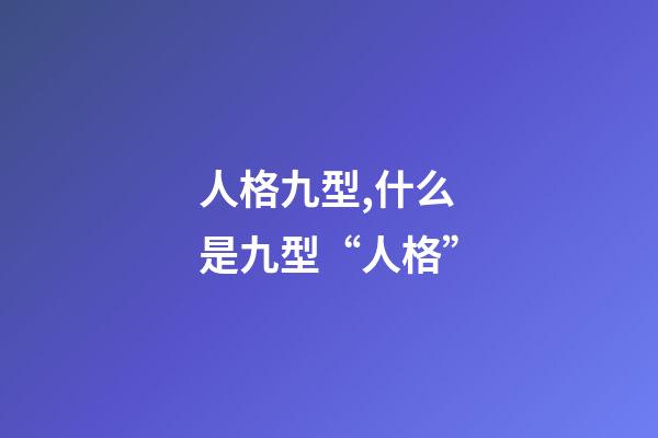人格九型,什么是九型“人格”-第1张-观点-玄机派