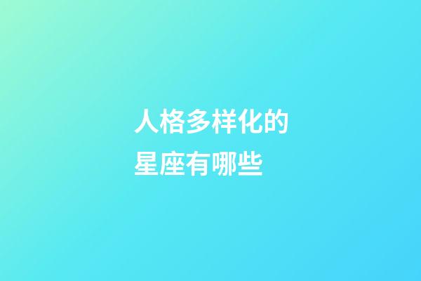 人格多样化的星座有哪些-第1张-星座运势-玄机派
