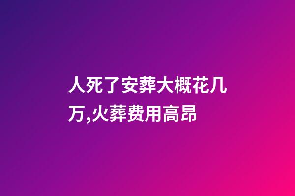 人死了安葬大概花几万,火葬费用高昂-第1张-观点-玄机派
