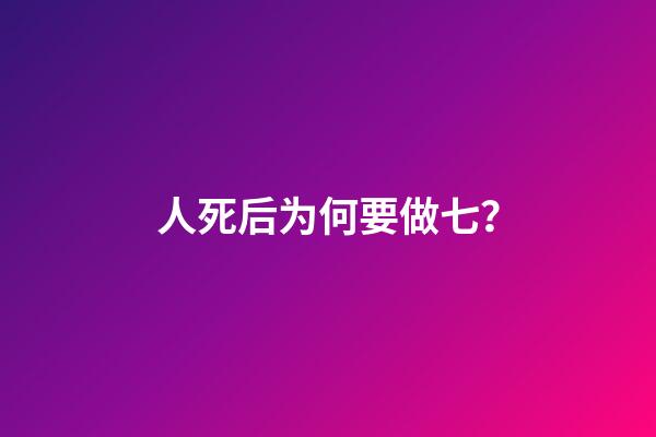 人死后为何要做七？