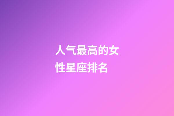人气最高的女性星座排名-第1张-星座运势-玄机派