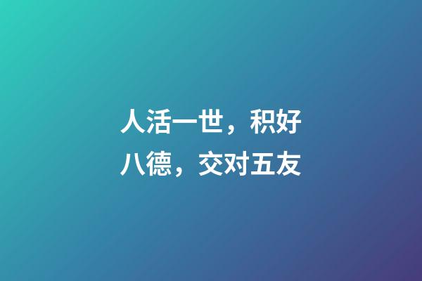 人活一世，积好八德，交对五友