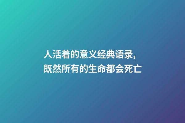人活着的意义经典语录,既然所有的生命都会死亡-第1张-观点-玄机派
