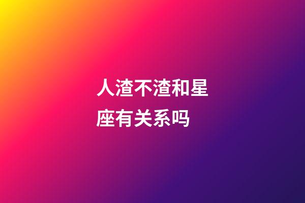 人渣不渣和星座有关系吗-第1张-星座运势-玄机派