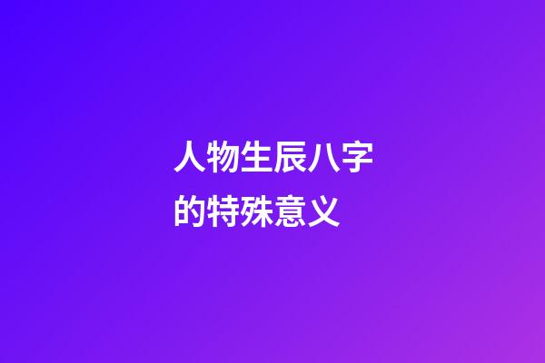 人物生辰八字的特殊意义