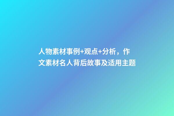 人物素材事例+观点+分析，作文素材名人背后故事及适用主题-第1张-观点-玄机派