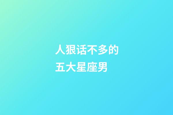 人狠话不多的五大星座男-第1张-星座运势-玄机派