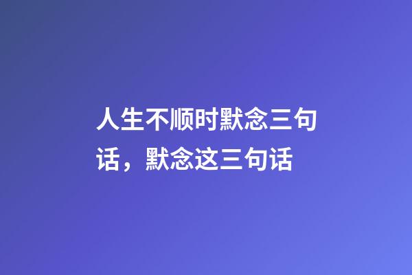 人生不顺时默念三句话，默念这三句话-第1张-观点-玄机派