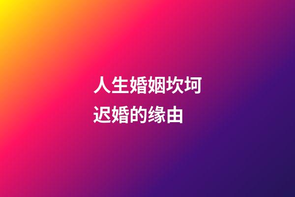 人生婚姻坎坷迟婚的缘由