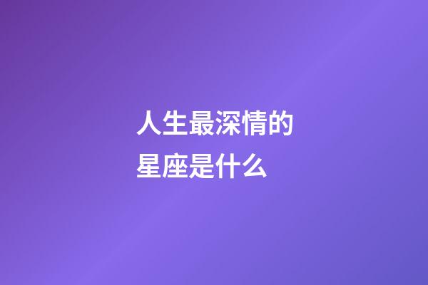 人生最深情的星座是什么-第1张-星座运势-玄机派