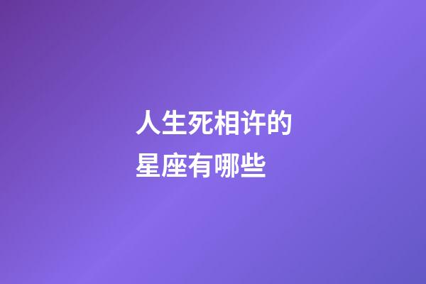 人生死相许的星座有哪些-第1张-星座运势-玄机派
