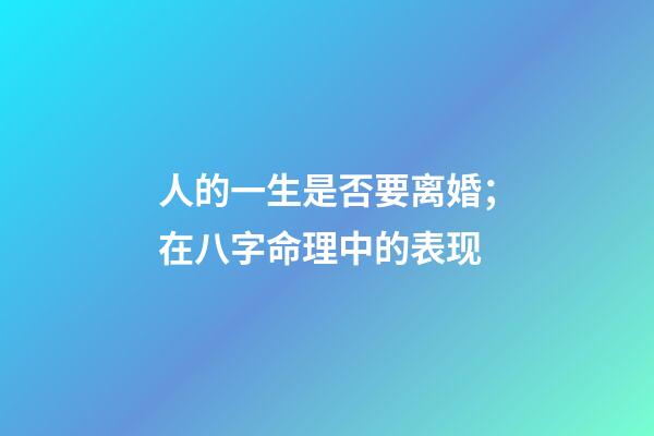 人的一生是否要离婚；在八字命理中的表现