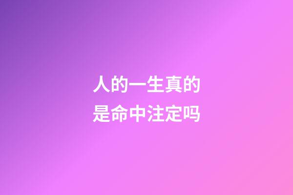 人的一生真的是命中注定吗(每个人的一生都是命中注定的)-第1张-观点-玄机派