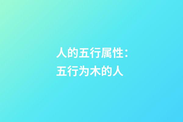 人的五行属性：五行为木的人