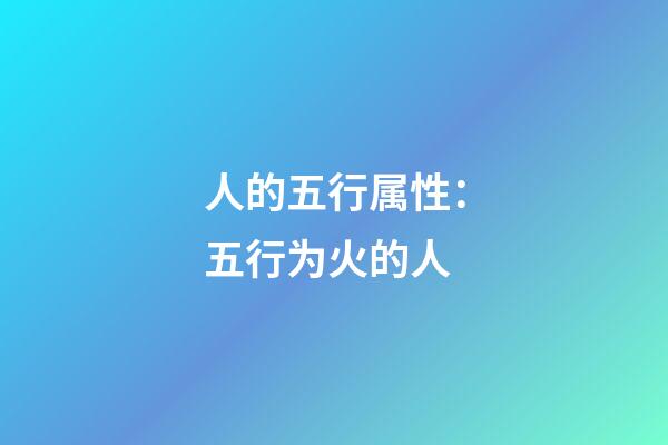 人的五行属性：五行为火的人