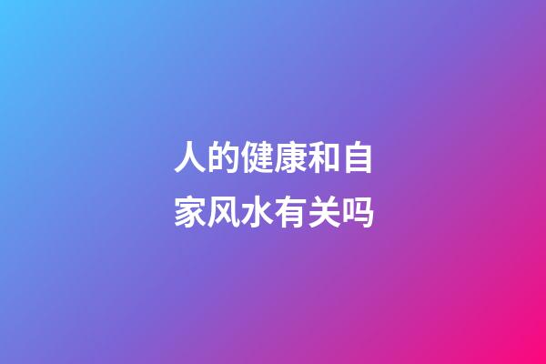 人的健康和自家风水有关吗