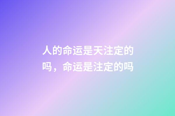 人的命运是天注定的吗，命运是注定的吗-第1张-观点-玄机派
