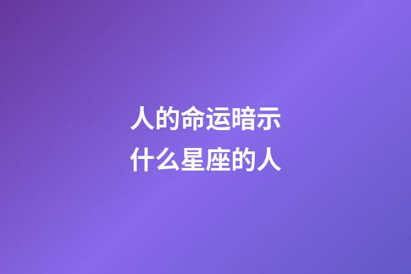 人的命运暗示什么星座的人-第1张-星座运势-玄机派