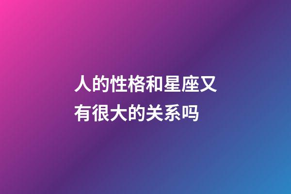 人的性格和星座又有很大的关系吗-第1张-星座运势-玄机派