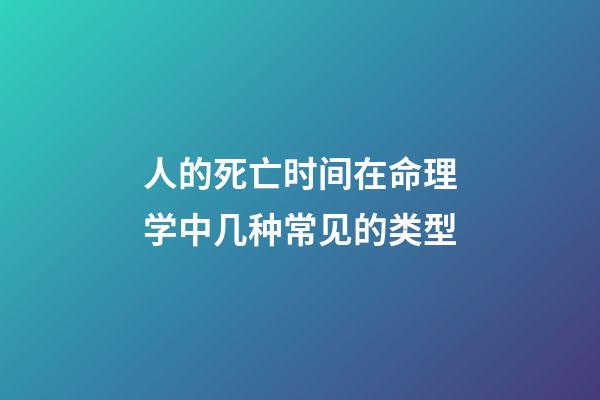 人的死亡时间在命理学中几种常见的类型