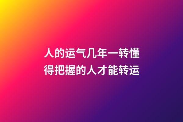 人的运气几年一转?懂得把握的人才能转运