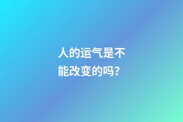 人的运气是不能改变的吗？