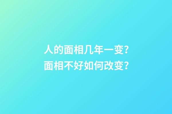 人的面相几年一变？面相不好如何改变？