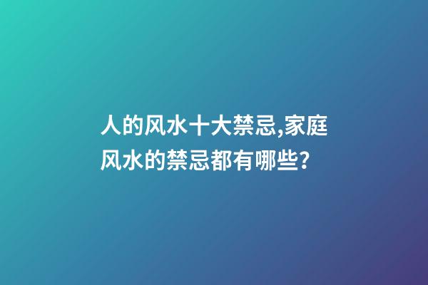 人的风水十大禁忌,家庭风水的禁忌都有哪些？