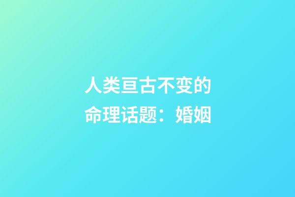 人类亘古不变的命理话题：婚姻