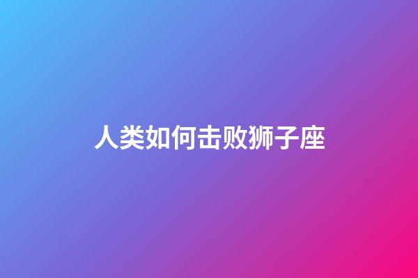 人类如何击败狮子座