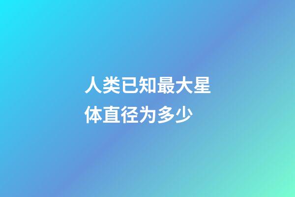 人类已知最大星体直径为多少-第1张-星座运势-玄机派