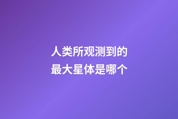 人类所观测到的最大星体是哪个-第1张-星座运势-玄机派