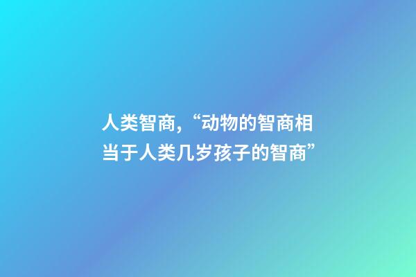 人类智商,“动物的智商相当于人类几岁孩子的智商”-第1张-观点-玄机派