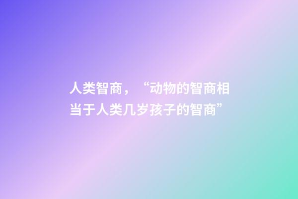 人类智商，“动物的智商相当于人类几岁孩子的智商”-第1张-观点-玄机派