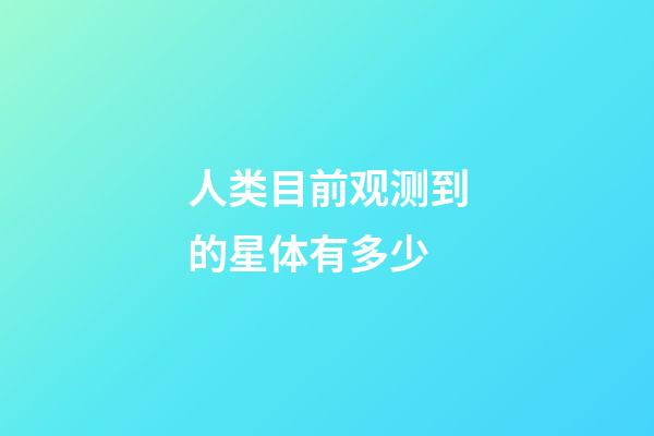 人类目前观测到的星体有多少