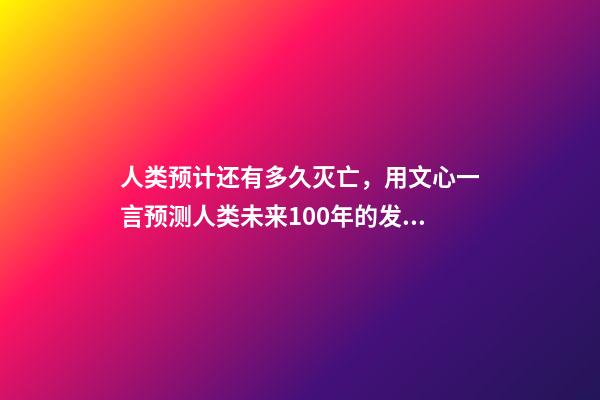 人类预计还有多久灭亡，用文心一言预测人类未来100年的发展情况-第1张-观点-玄机派