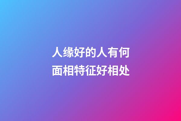 人缘好的人有何面相特征好相处