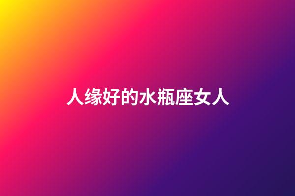 人缘好的水瓶座女人-第1张-星座运势-玄机派
